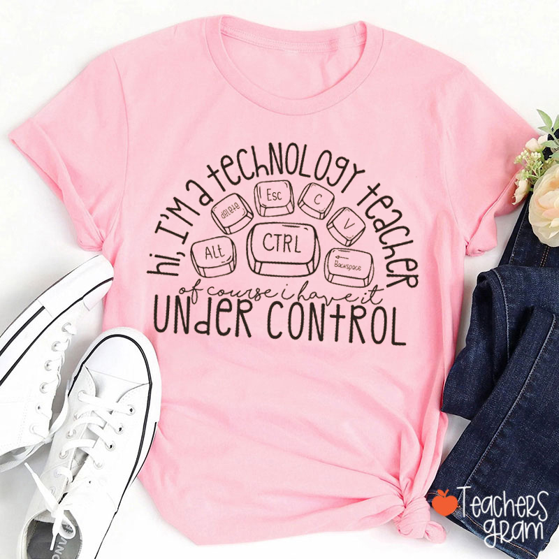 Hi I'm A Technology Teacher Of Course I Have It Under Control Teacher T-shirt