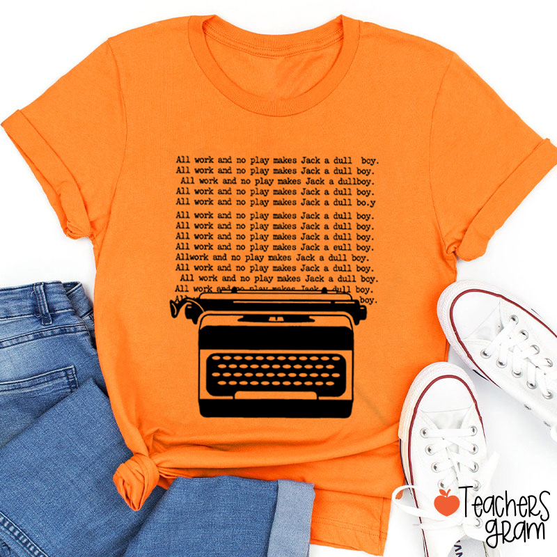 All Work And No Play Makes Jack A Dull Boy Teacher T-Shirt