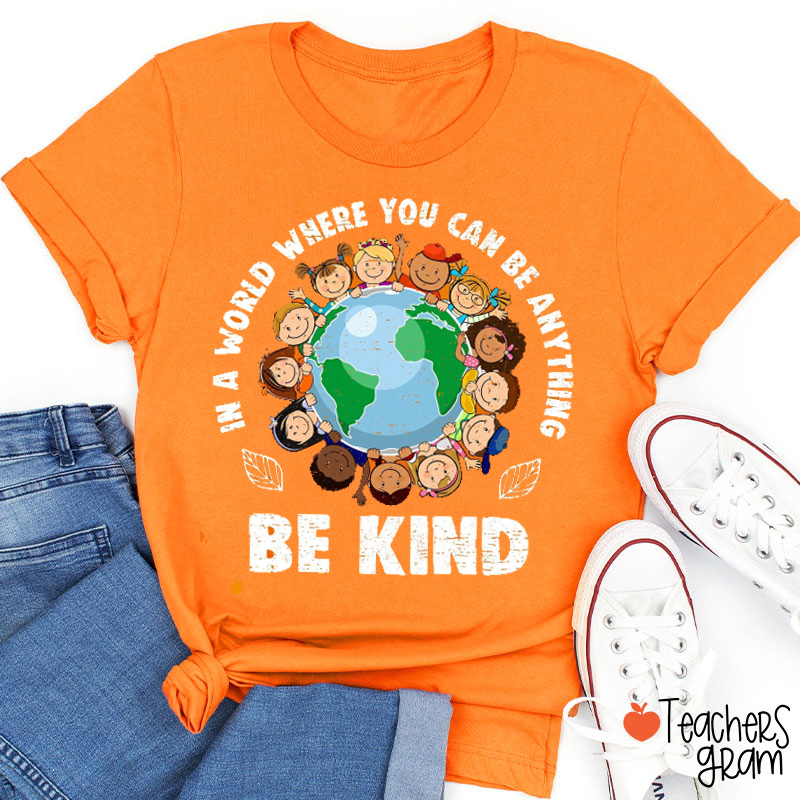 In A World Where You Can Be Anything Be Kind Kindness Teacher T-Shirt