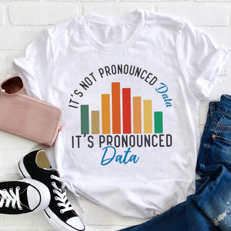 It's Not Pronounced Data It's Pronounced Data Teacher T-Shirt