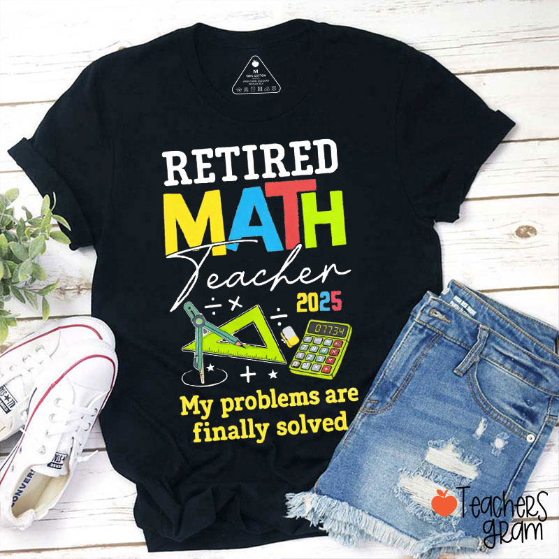 Retired Math Teacher My Problems Are Finally Solved Teacher T-Shirt