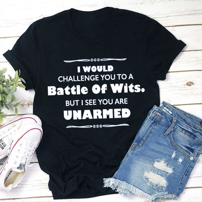 I Would Challenge You To A Battle Of Wits Teacher T-Shirt