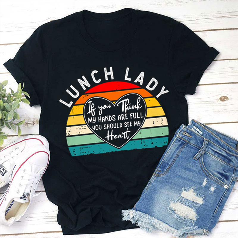 Lunch Lady If You Think My Hands Are Full You Should See My Heart Teacher T-Shirt