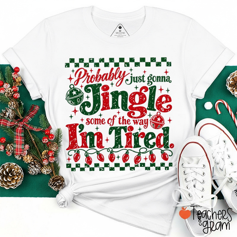 Probably Just Gonna Jingle Some Of The Way I’m Tired Teacher T-Shirt
