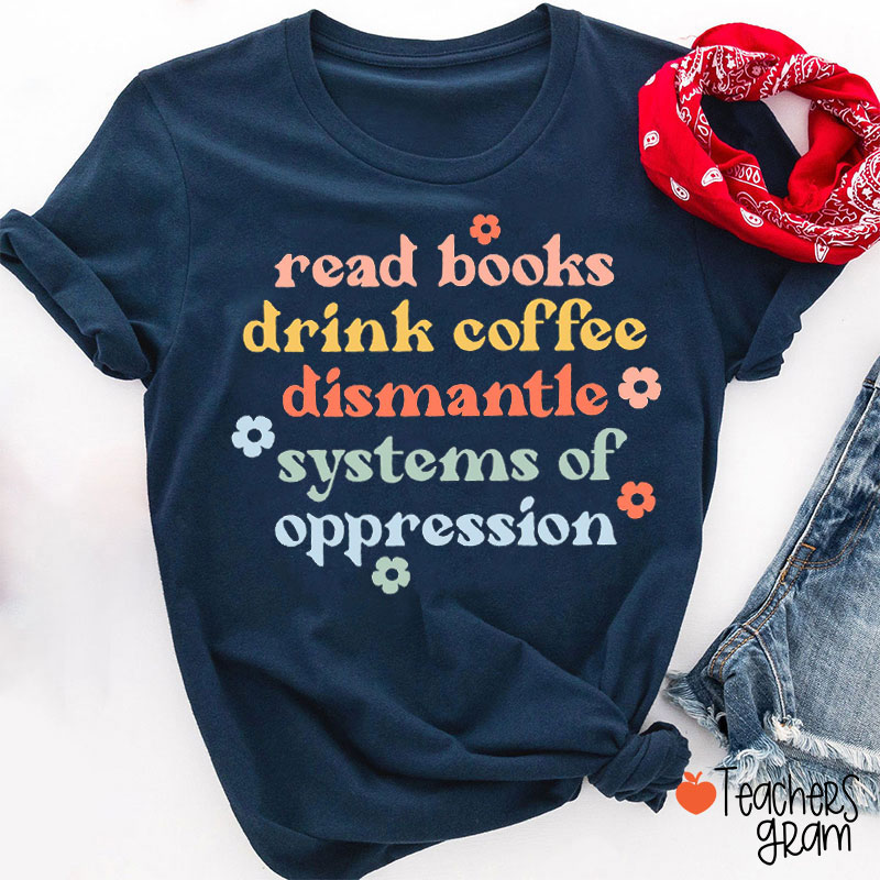 Books Coffee And Dismantle Systems Of Oppression Teacher T-Shirt