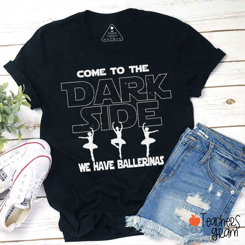 Come To The Dark Side We Have Ballerinas Teacher T-Shirt