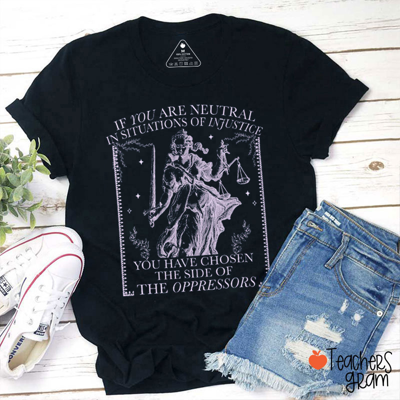 If You Are Neutral In Situations Of Injustice Teacher T-Shirt