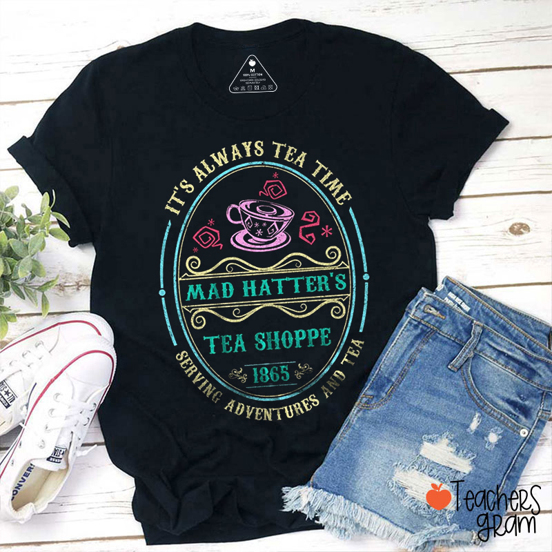 It's Always Tea Time Mad Hatter's Tea Shoppe Teacher T-Shirt