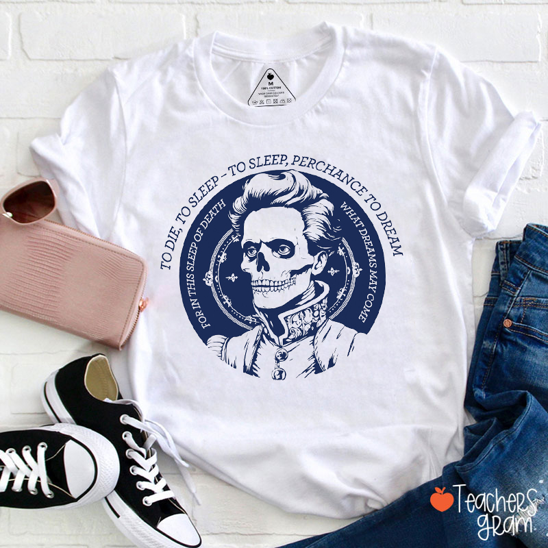 To Die To Sleep Perchance To Dream Teacher T-Shirt