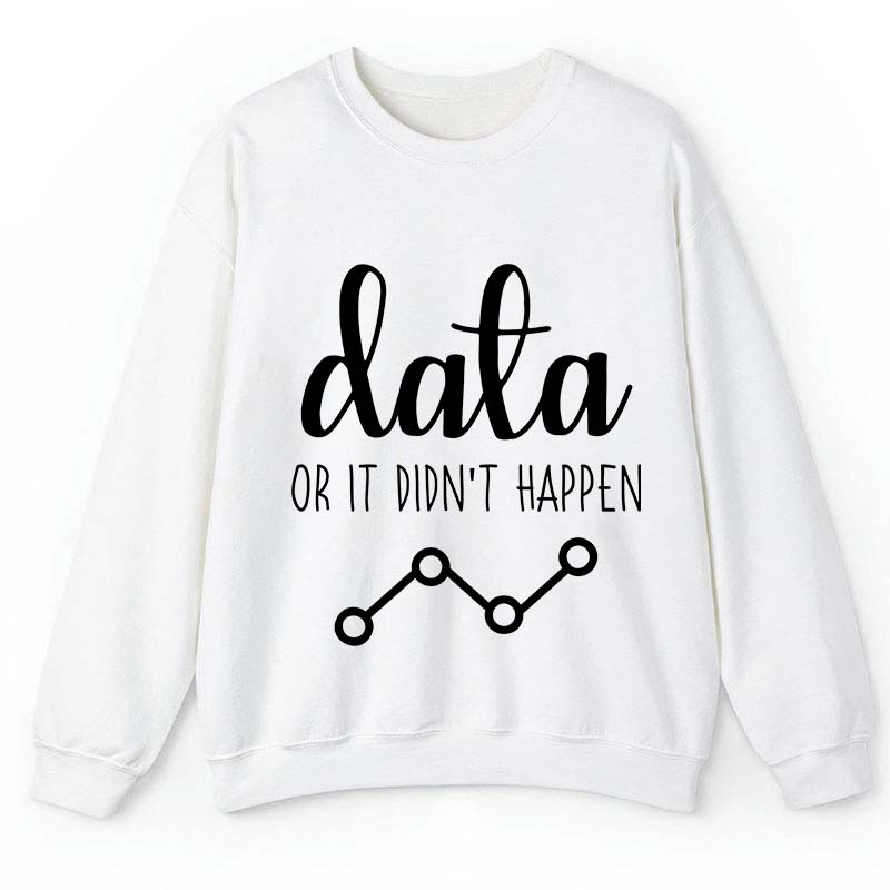 Data Or It Didn't Happen Teacher Sweatshirt