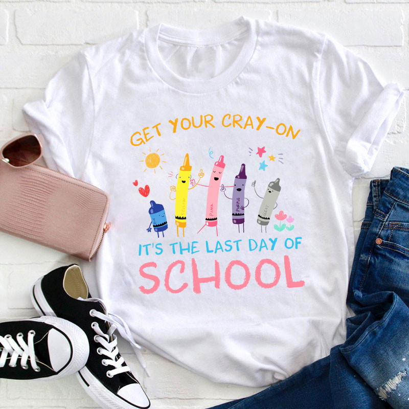 Get Your Cray-On Last Day Of School Teacher T-Shirt