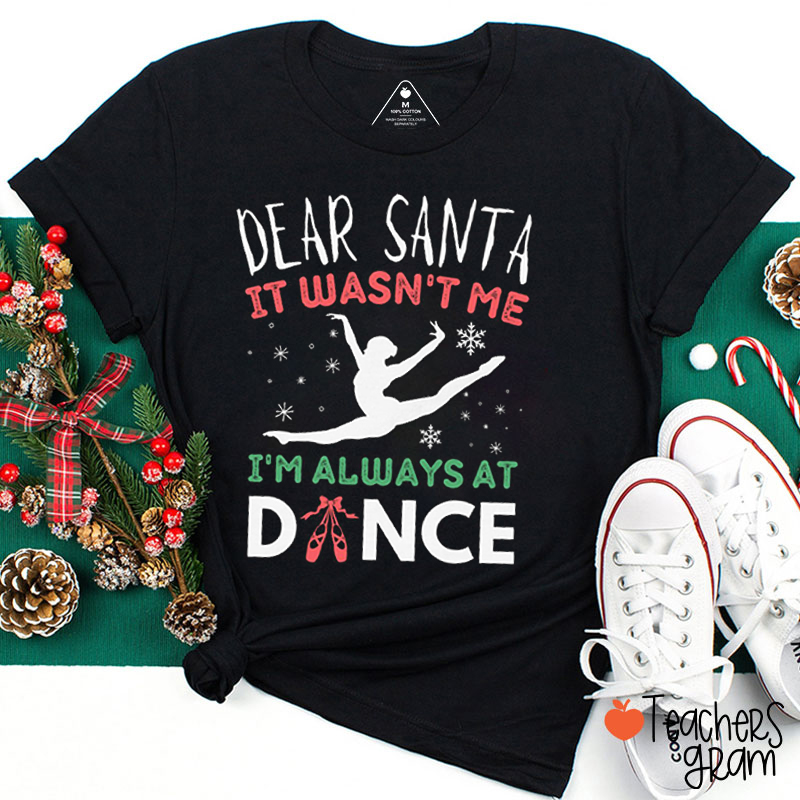 Dear Santa It Wasn't Me I'm Always At Dance Teacher T-Shirt