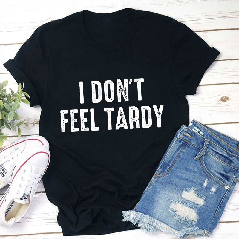 I Don't Feel Tardy Teacher T-Shirt