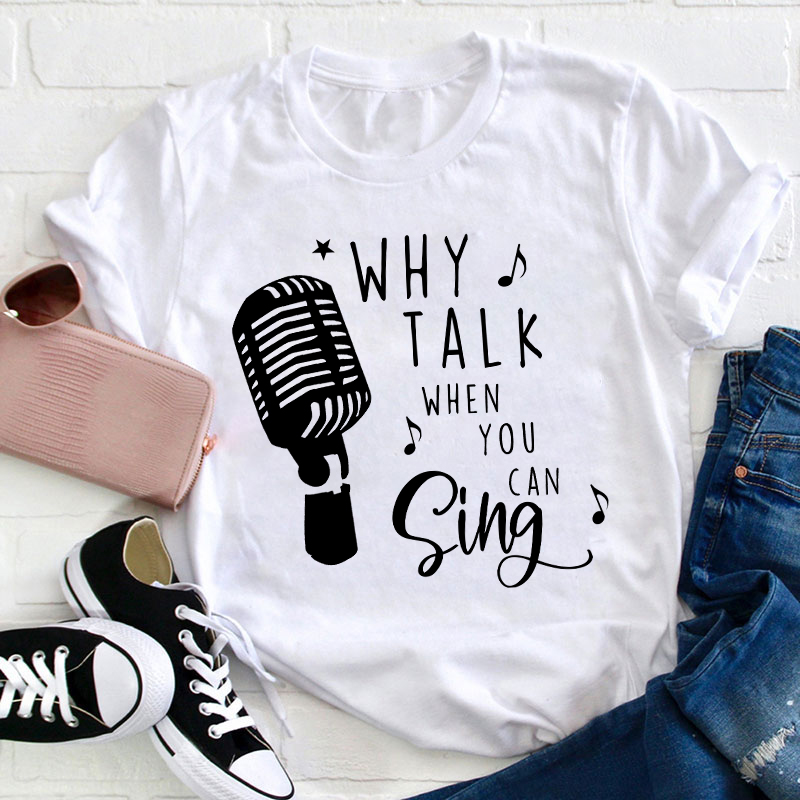 Why Talk When You Can Sing Teacher T-Shirt