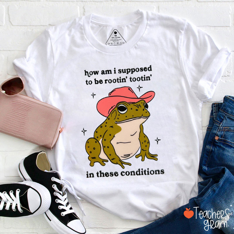 How Am I Supposed To Be Rootin' Tootin' In These Conditions Teacher T-Shirt