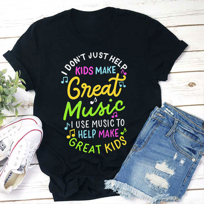 Don't Just Help Kids Make Great Music Teacher T-Shirt