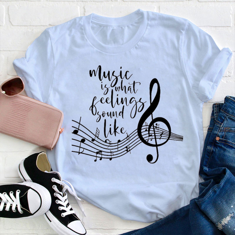 Music Is What Feelings Sound Like Teacher T-Shirt