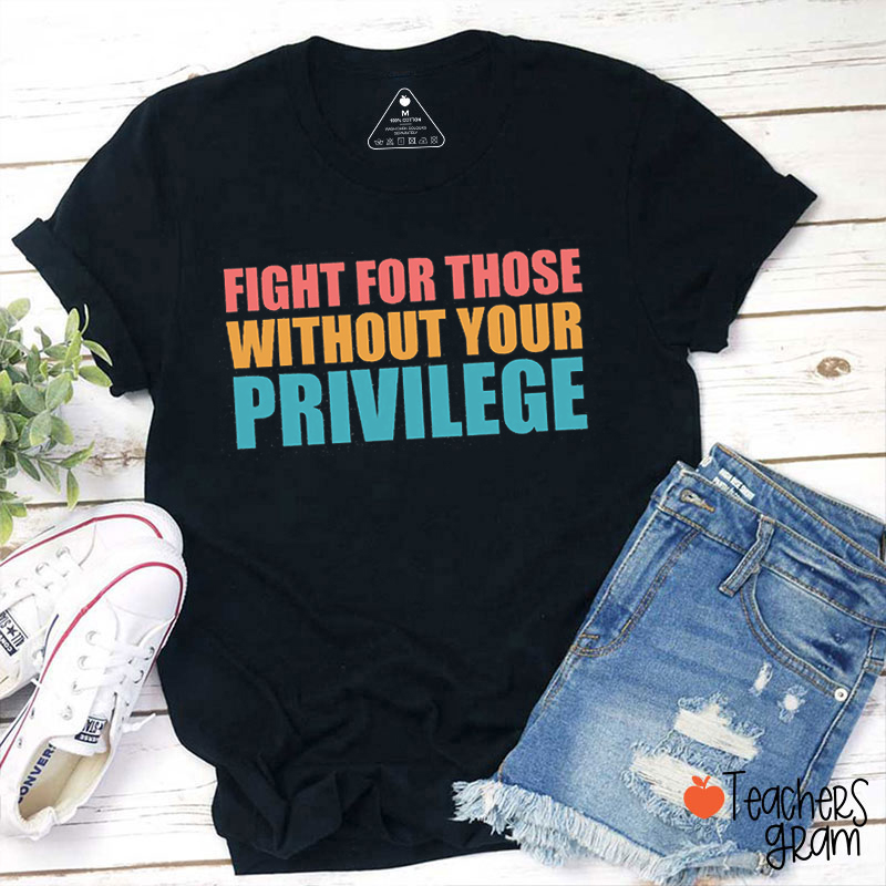 Fight For Those Without Your Privilege Teacher T-Shirt