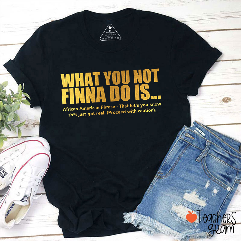 What You Not Finna Do Is Teacher T-Shirt