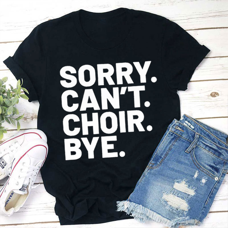 Sorry Can't Choir Bye Teacher T-Shirt