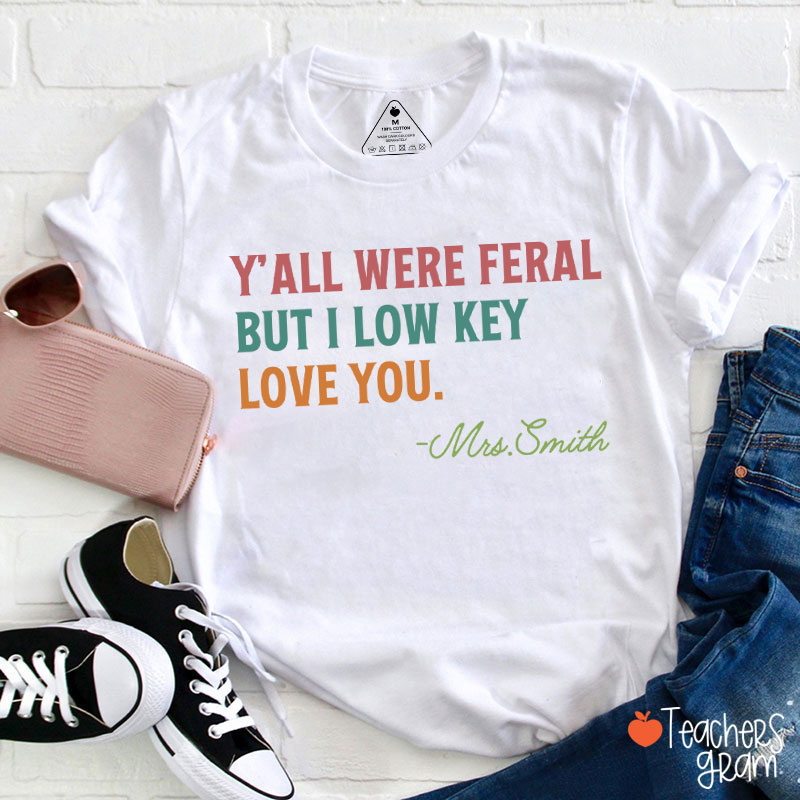 Personalized Name Y'all Were Feral But I Low Key Love You Teacher T-Shirt