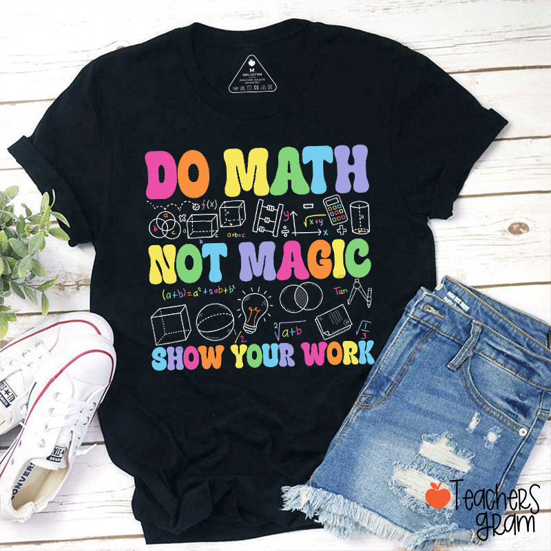 Do Math Not Magic Show Your Work Math Teacher T-Shirt