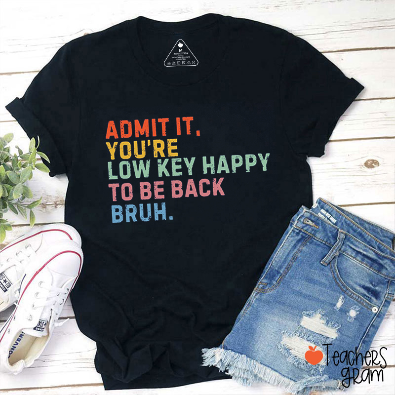 Admit It You're Low Key Happy To Be Back Bruh Teacher T-Shirt