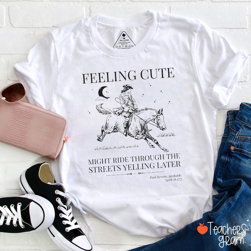 Feeling Cute Might Ride Through The Streets Yelling Later Teacher T-Shirt