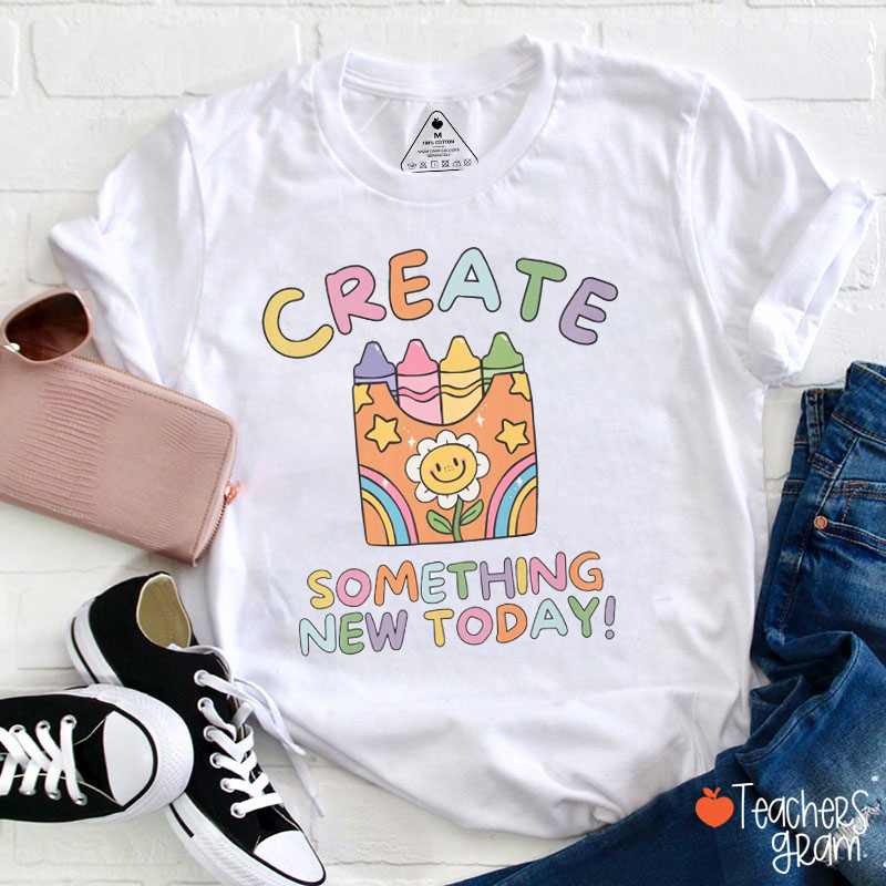 Create Something New Today Art Teacher T-Shirt