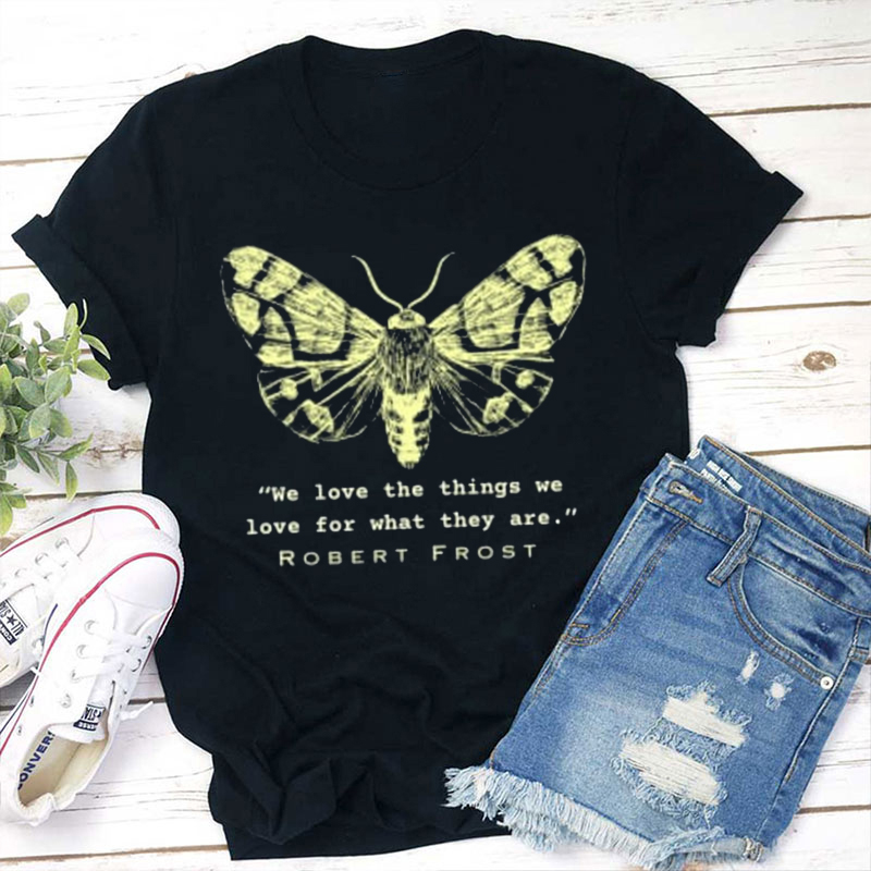 We Love The Things We Love For What They Are Teacher T-Shirt