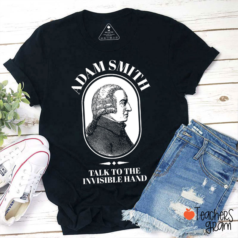 Adam Smith Talk To The Invisible Hand Teacher T-Shirt