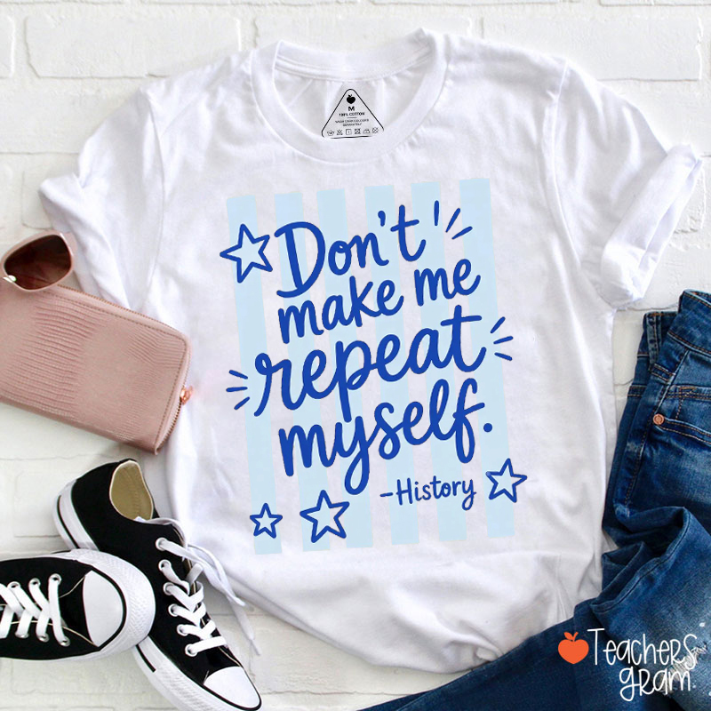 Don't Make Me Repeat Myself History Teacher T-Shirt