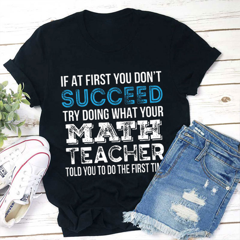 Try Doing What Your Math Teacher Told You To Do The First Time Teacher T-Shirt
