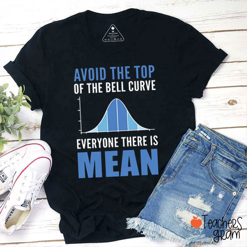 Avoid The Top Of The Bell Curve Everyone There Is Mean Teacher T-Shirt