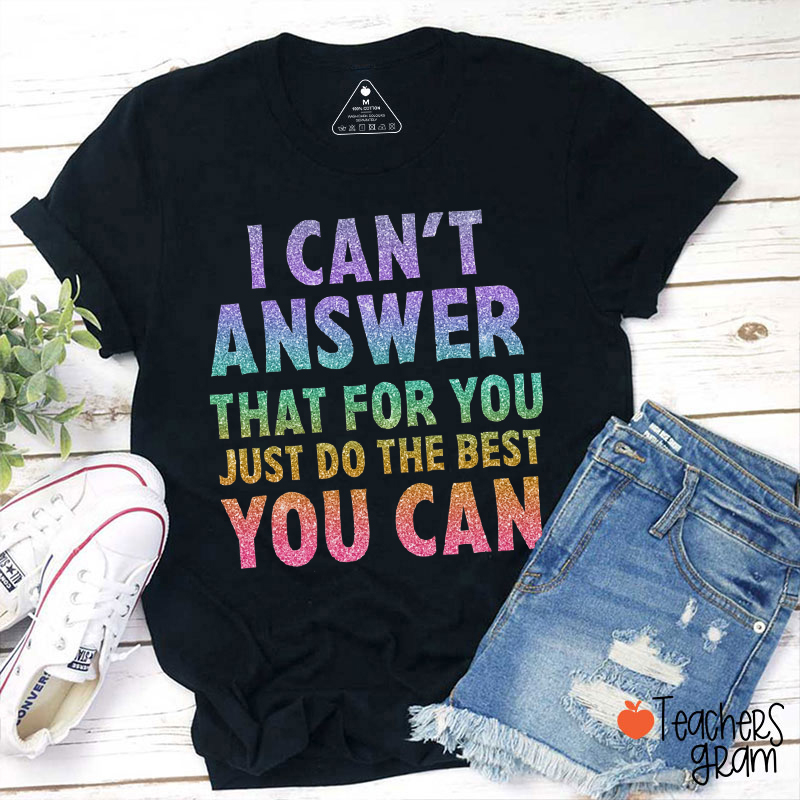 I Can't Answer That For You Just Do The Best You Can Teacher T-Shirt