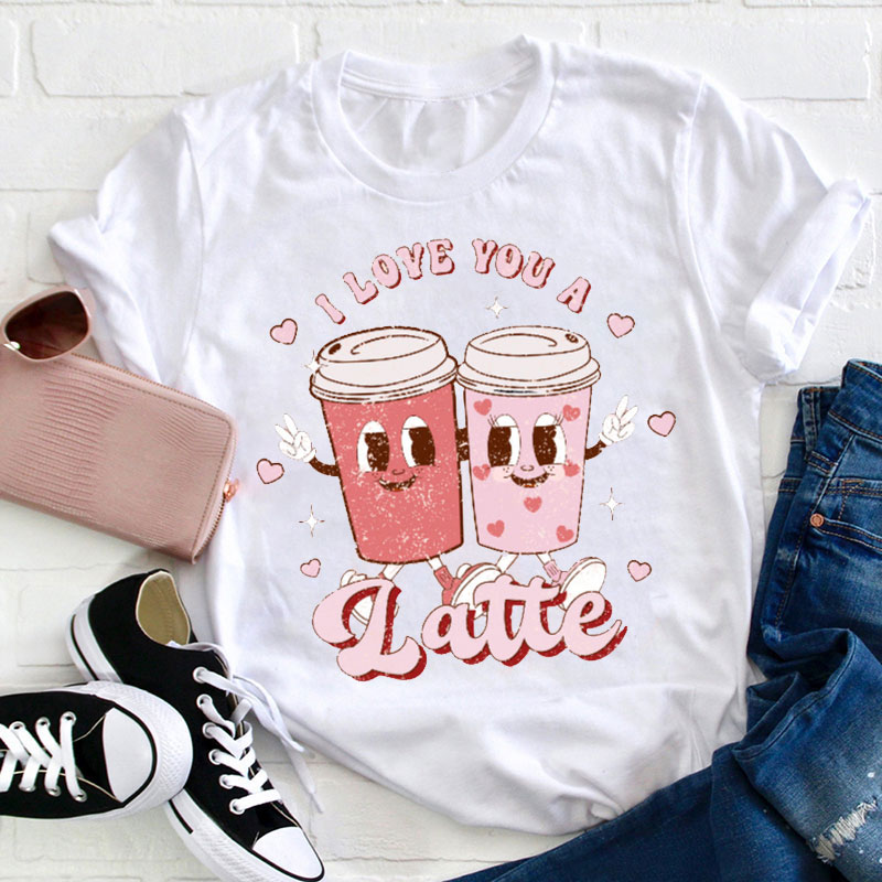 I Love You A Latte Teacher T-Shirt