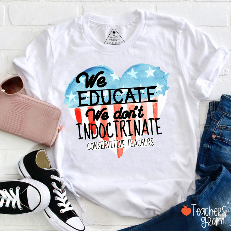 We Educate We Don't Indoctrinate Conservitive Teachers Teacher T-Shirt