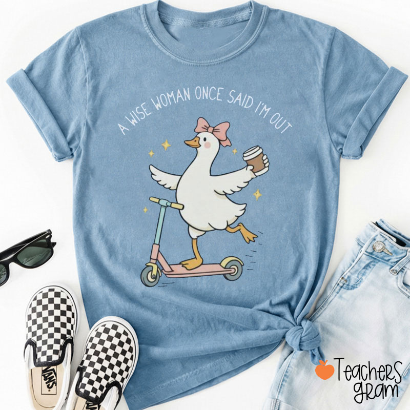 A Wise Woman Once Said I'm Out Teacher T-Shirt