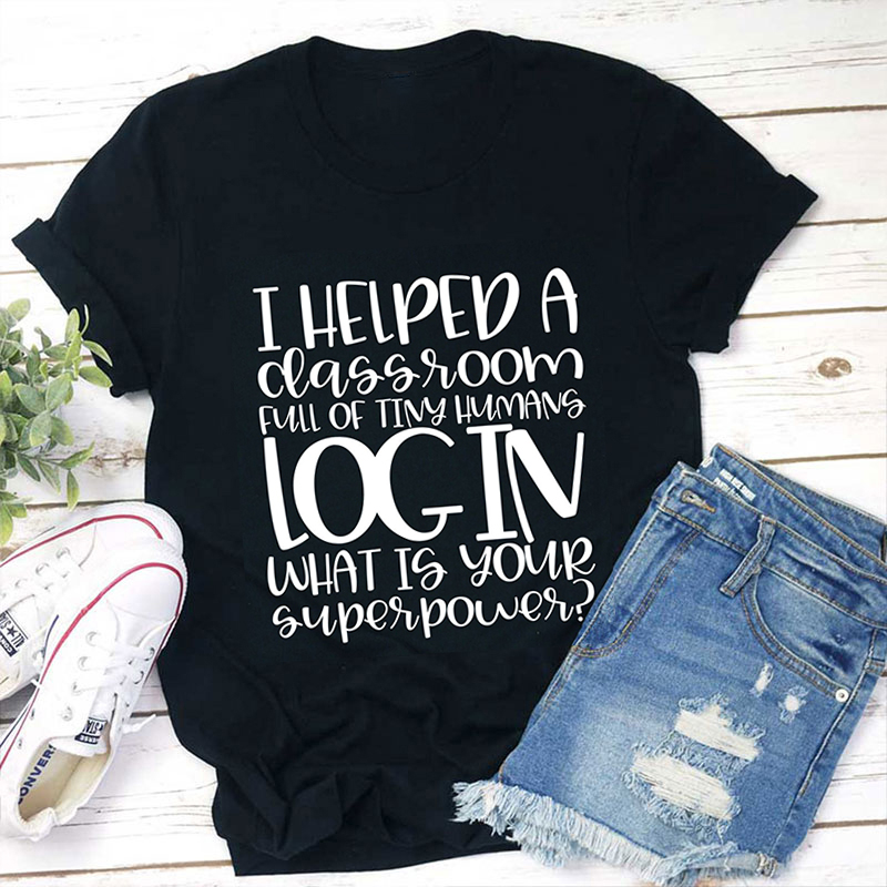 I Helped A Classroom Full Of Tiny Humans Log In Teacher T-Shirt