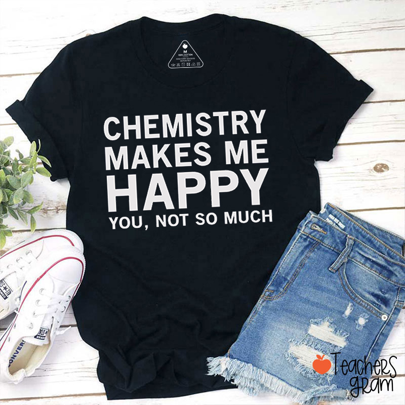 Chemistry Makes Me Happy You Not So Much Teacher T-Shirt