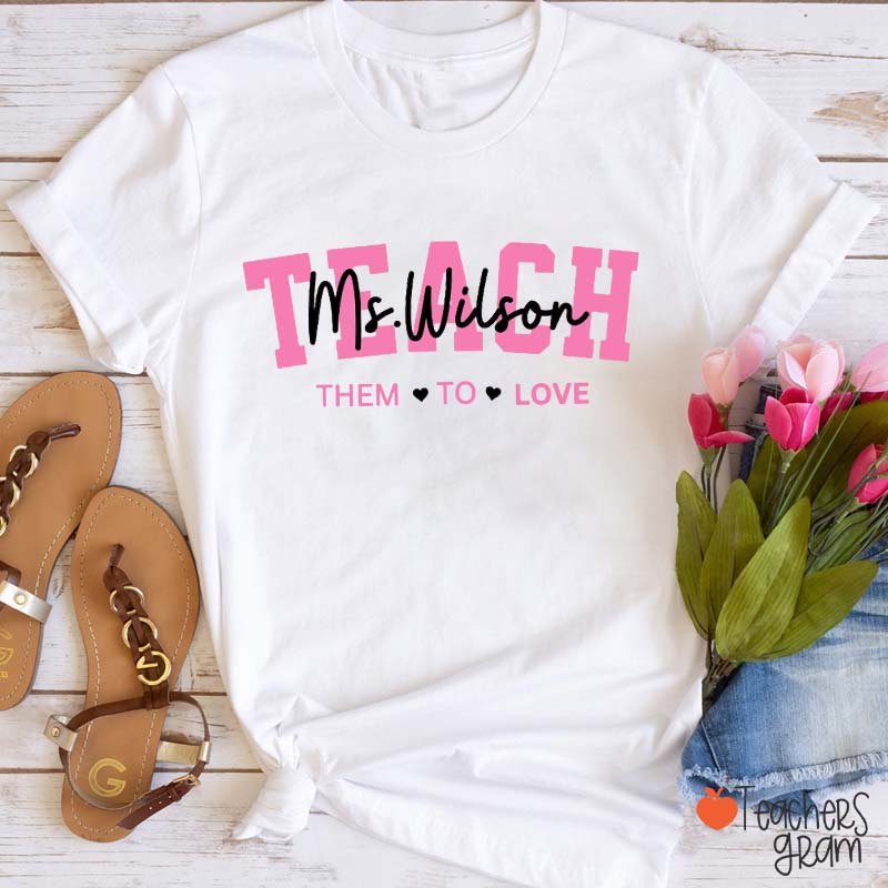 Personalized Name Teacher Teach Them To Love Teacher T-Shirt