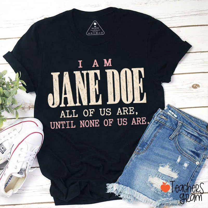 I Am Jane Doe All Of Us Are Until None Of Us Are Teacher T-Shirt