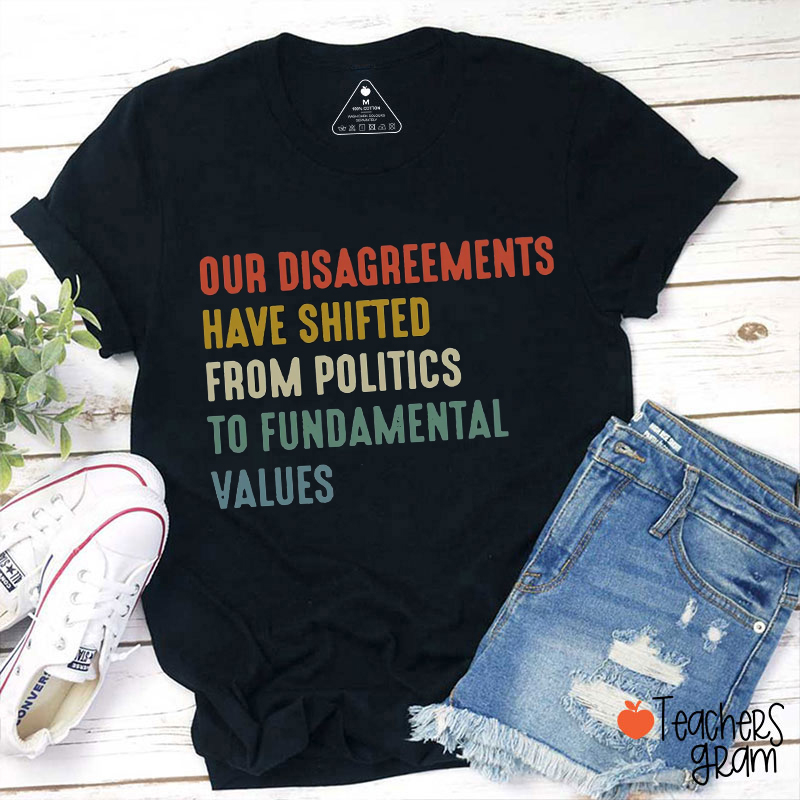 Our Disagreements Have Shifted From Politics To Fundamental Values Teacher T-Shirt