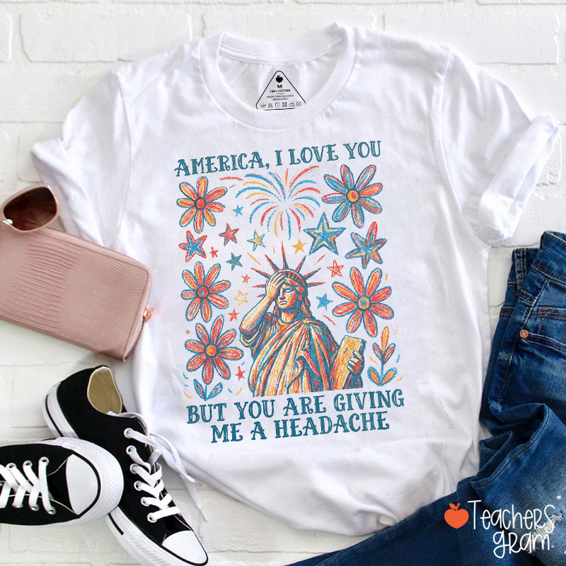 America I Love You But You Are Giving Me A Headache Teacher T-Shirt