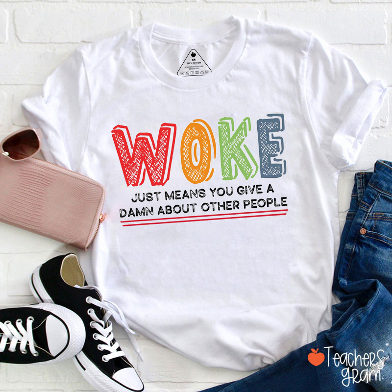 Woke Just Means You Give A Damn About Other People Teacher T-Shirt