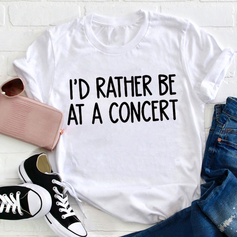 I'd Rather Be At A Concert Teacher T-Shirt