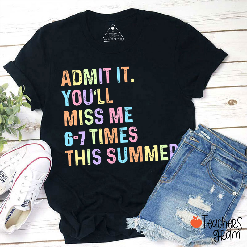 Admit It You'll Miss Me 6-7 Times This Summer Teacher T-Shirt
