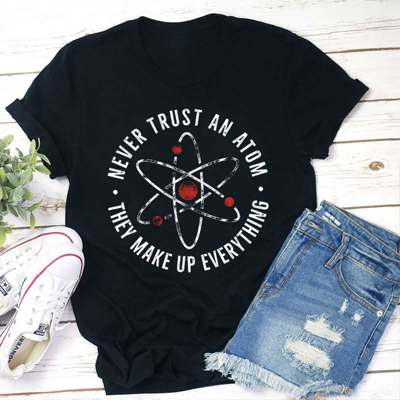 Never Trust An Atom Teacher T-Shirt