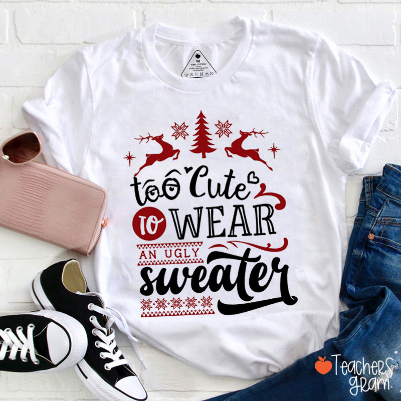 Too Cute To Wear An Ugly Sweater Teacher T-Shirt
