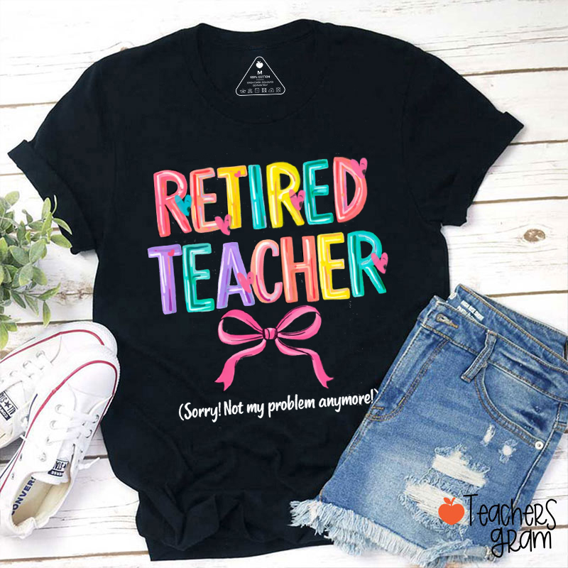 Retired Teacher Sorry Not My Problem Anymore Teacher T-Shirt